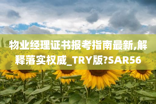 物业经理证书报考指南最新,解释落实权威_TRY版?SAR56