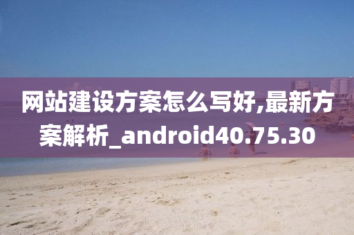 网站建设方案怎么写好,最新方案解析_android40.75.30