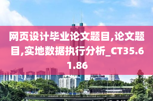 网页设计毕业论文题目,论文题目,实地数据执行分析_CT35.61.86