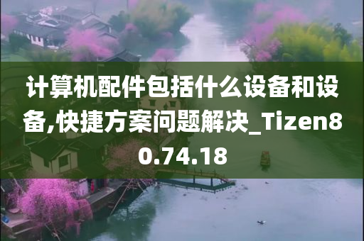 计算机配件包括什么设备和设备,快捷方案问题解决_Tizen80.74.18