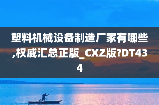 塑料机械设备制造厂家有哪些,权威汇总正版_CXZ版?DT434