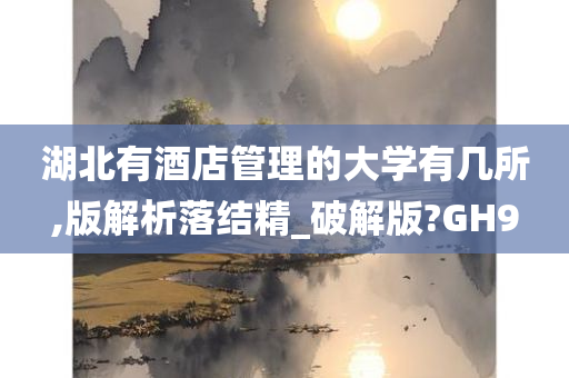 湖北有酒店管理的大学有几所,版解析落结精_破解版?GH9