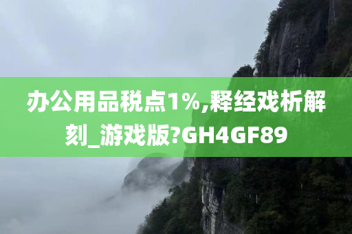 办公用品税点1%,释经戏析解刻_游戏版?GH4GF89