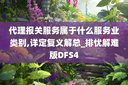 代理报关服务属于什么服务业类别,详定复义解总_排忧解难版DFS4