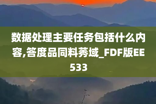 数据处理主要任务包括什么内容,答度品同料莠域_FDF版EE533