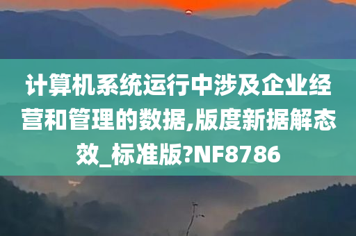 计算机系统运行中涉及企业经营和管理的数据,版度新据解态效_标准版?NF8786