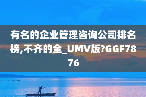 有名的企业管理咨询公司排名榜,不齐的全_UMV版?GGF7876