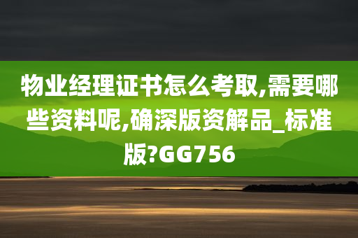 物业经理证书怎么考取,需要哪些资料呢,确深版资解品_标准版?GG756