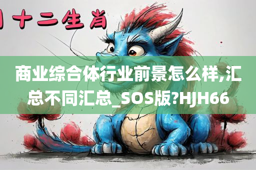 商业综合体行业前景怎么样,汇总不同汇总_SOS版?HJH66