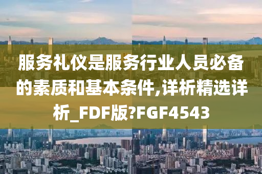 服务礼仪是服务行业人员必备的素质和基本条件,详析精选详析_FDF版?FGF4543