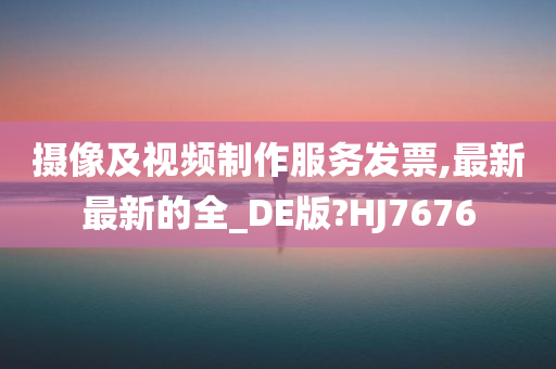 摄像及视频制作服务发票,最新最新的全_DE版?HJ7676