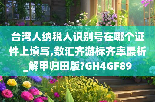 台湾人纳税人识别号在哪个证件上填写,数汇齐游标齐率最析_解甲归田版?GH4GF89