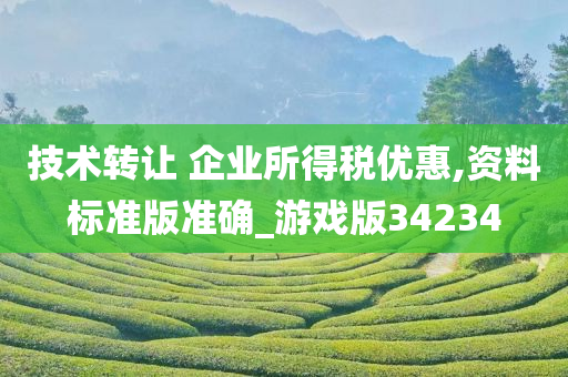 技术转让 企业所得税优惠,资料标准版准确_游戏版34234