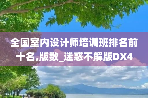 全国室内设计师培训班排名前十名,版数_迷惑不解版DX4