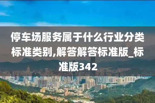 停车场服务属于什么行业分类标准类别,解答解答标准版_标准版342