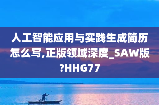 人工智能应用与实践生成简历怎么写,正版领域深度_SAW版?HHG77