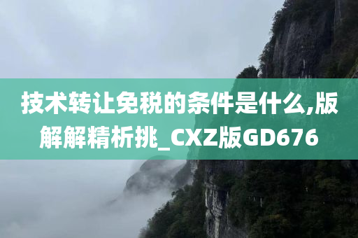 技术转让免税的条件是什么,版解解精析挑_CXZ版GD676