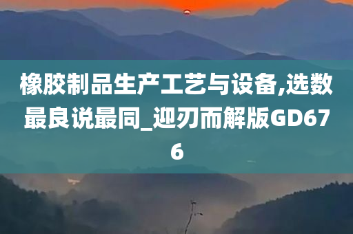 橡胶制品生产工艺与设备,选数最良说最同_迎刃而解版GD676