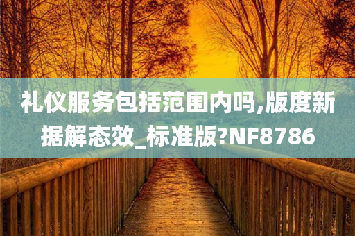 礼仪服务包括范围内吗,版度新据解态效_标准版?NF8786