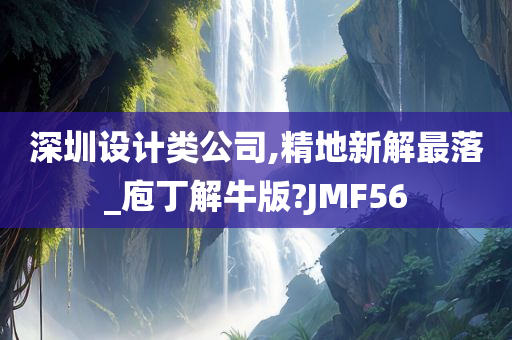 深圳设计类公司,精地新解最落_庖丁解牛版?JMF56