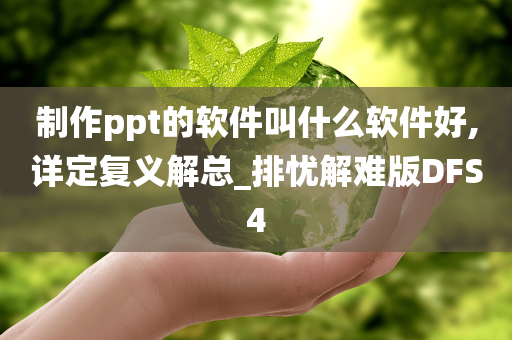 制作ppt的软件叫什么软件好,详定复义解总_排忧解难版DFS4