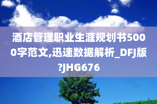 酒店管理职业生涯规划书5000字范文,迅速数据解析_DFJ版?JHG676