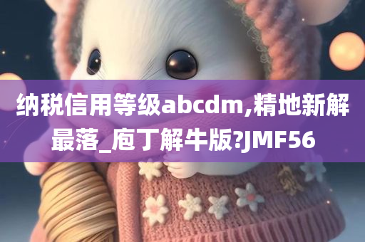 纳税信用等级abcdm,精地新解最落_庖丁解牛版?JMF56