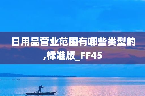 日用品营业范围有哪些类型的,标准版_FF45