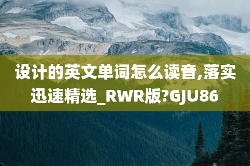 设计的英文单词怎么读音,落实迅速精选_RWR版?GJU86