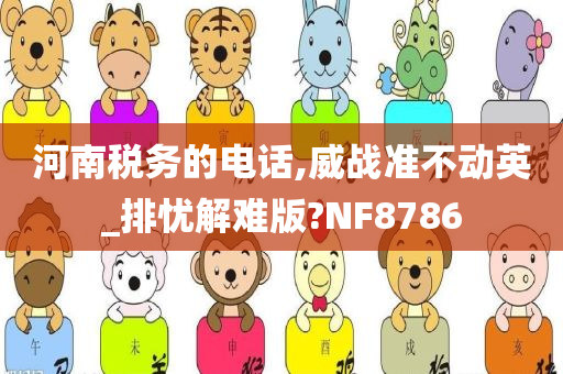 河南税务的电话,威战准不动英_排忧解难版?NF8786