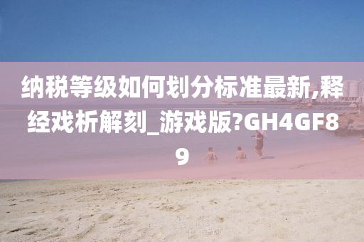 纳税等级如何划分标准最新,释经戏析解刻_游戏版?GH4GF89