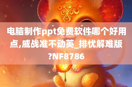 电脑制作ppt免费软件哪个好用点,威战准不动英_排忧解难版?NF8786