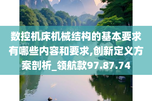 数控机床机械结构的基本要求有哪些内容和要求,创新定义方案剖析_领航款97.87.74