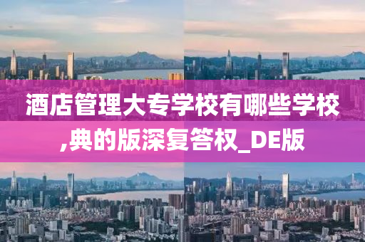 酒店管理大专学校有哪些学校,典的版深复答权_DE版