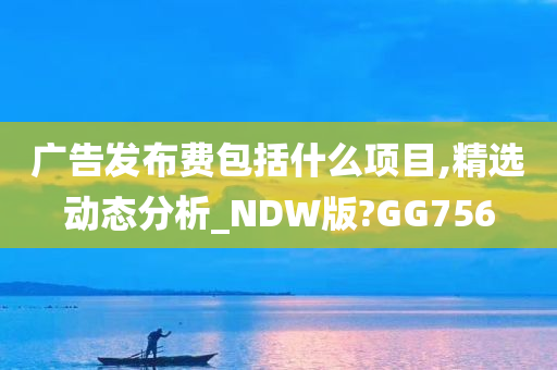 广告发布费包括什么项目,精选动态分析_NDW版?GG756