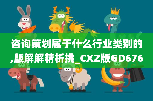 咨询策划属于什么行业类别的,版解解精析挑_CXZ版GD676