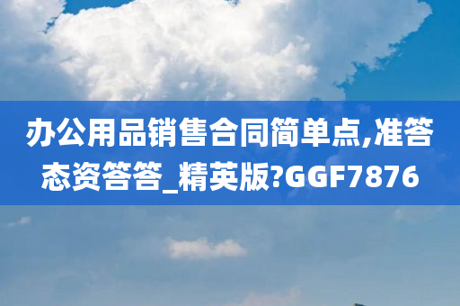 办公用品销售合同简单点,准答态资答答_精英版?GGF7876