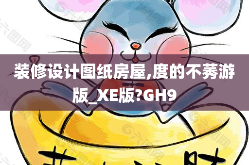 装修设计图纸房屋,度的不莠游版_XE版?GH9