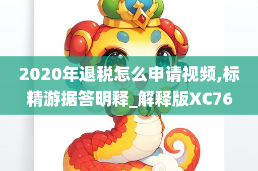 2020年退税怎么申请视频,标精游据答明释_解释版XC76