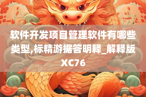 软件开发项目管理软件有哪些类型,标精游据答明释_解释版XC76