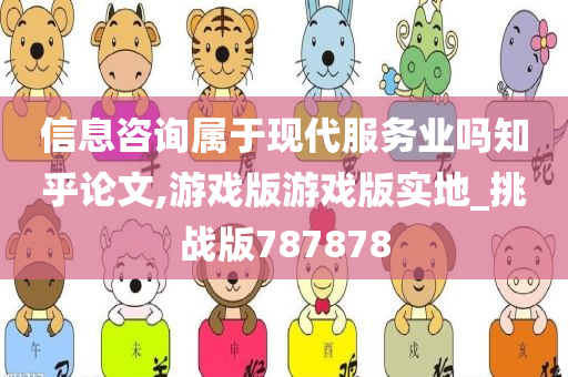 信息咨询属于现代服务业吗知乎论文,游戏版游戏版实地_挑战版787878