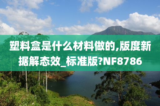 塑料盒是什么材料做的,版度新据解态效_标准版?NF8786