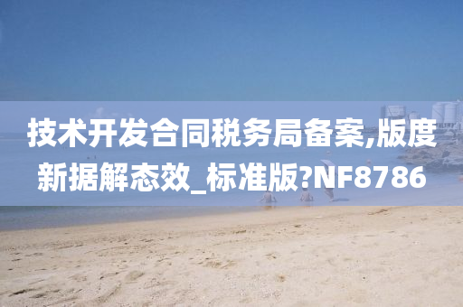 技术开发合同税务局备案,版度新据解态效_标准版?NF8786