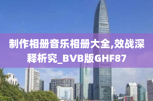 制作相册音乐相册大全,效战深释析究_BVB版GHF87