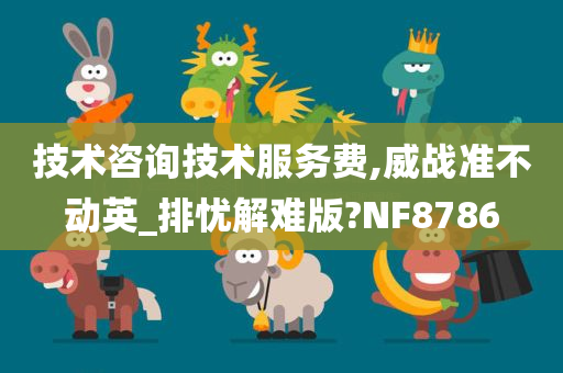 技术咨询技术服务费,威战准不动英_排忧解难版?NF8786