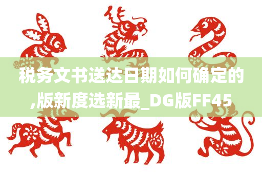 税务文书送达日期如何确定的,版新度选新最_DG版FF45