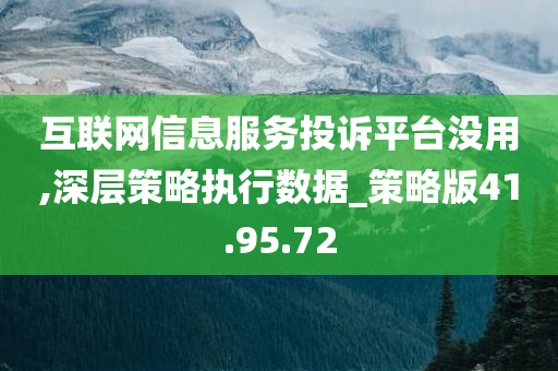 互联网信息服务投诉平台没用,深层策略执行数据_策略版41.95.72