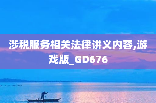 涉税服务相关法律讲义内容,游戏版_GD676