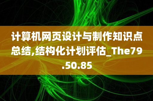 计算机网页设计与制作知识点总结,结构化计划评估_The79.50.85