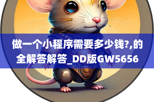 做一个小程序需要多少钱?,的全解答解答_DD版GW5656